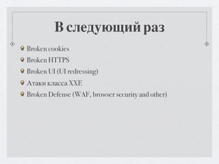 В следующий раз
Broken cookies
Broken HTTPS
Broken UI (UI redressing)
Атаки класса XXE
Broken Defense (WAF, browser security and other)
 