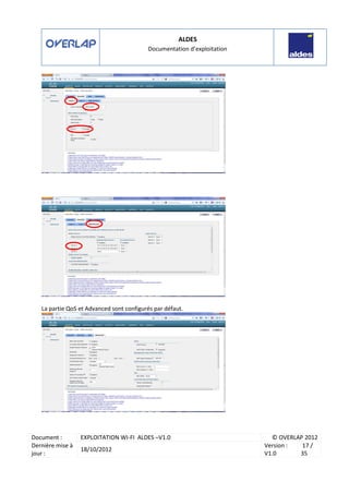 ALDES
Documentation d’exploitation
Document : EXPLOITATION WI-FI ALDES –V1.0 © OVERLAP 2012
Dernière mise à
jour :
18/10/2012
Version :
V1.0
17 /
35
La partie QoS et Advanced sont configurés par défaut.
 