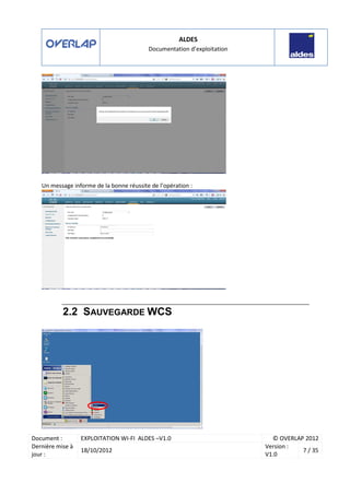 ALDES
Documentation d’exploitation
Document : EXPLOITATION WI-FI ALDES –V1.0 © OVERLAP 2012
Dernière mise à
jour :
18/10/2012
Version :
V1.0
7 / 35
Un message informe de la bonne réussite de l’opération :
2.2 SAUVEGARDE WCS
 