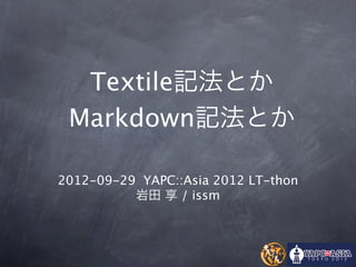 Textile記法とか
 Markdown記法とか

2012-09-29 YAPC::Asia 2012 LT-thon
          岩田 享 / issm
 