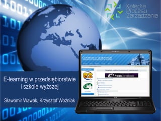 E-learning w przedsiębiorstwie
       i szkole wyższej

Sławomir Wawak, Krzysztof Woźniak
 