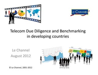 Telecom Due Diligence and Benchmarking
         in developing countries


  Le Channel
 August 2012

© Le Channel, 2001‐2012
 