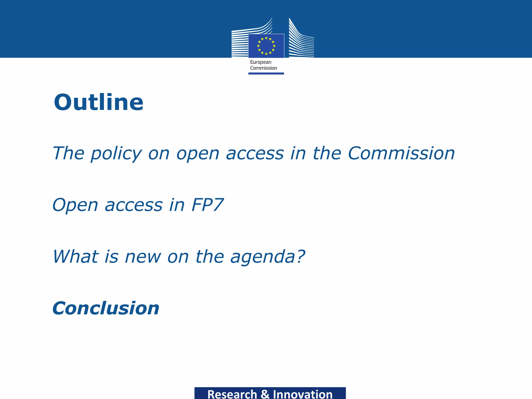 Outline

• The policy on open access in the Commission

• Open access in FP7

• What is new on the agenda?

• Conclusion



                  Research & Innovation
 