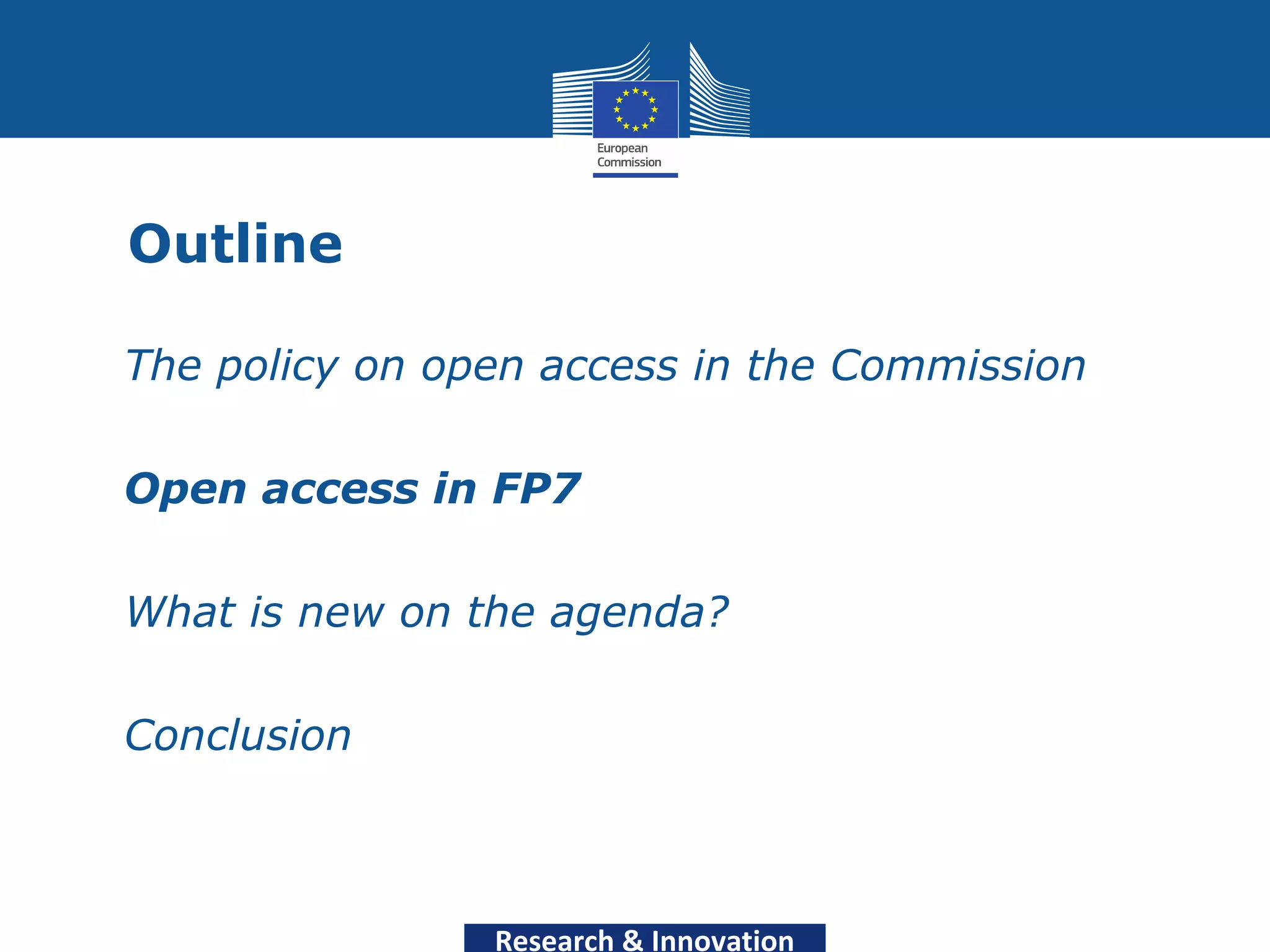 Outline

• The policy on open access in the Commission

• Open access in FP7

• What is new on the agenda?

• Conclusion



                  Research & Innovation
 
