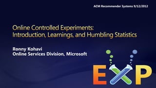 ACM Recommender Systems 9/12/2012




Ronny Kohavi
Online Services Division, Microsoft
 