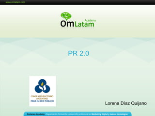 Seminarios OM Latam Academy




PR 2.0




         	
  
                 Lorena Díaz Quijano
 