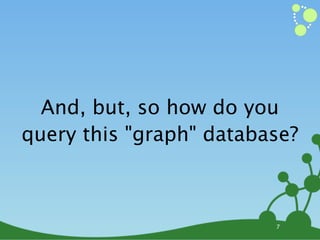 And, but, so how do you
query this "graph" database?



                         7
 