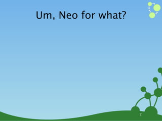 Um, Neo for what?




                    2
 