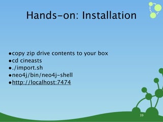 Hands-on: Installation


•copy zip drive contents to your box
•cd cineasts
•./import.sh
•neo4j/bin/neo4j-shell
•http://localhost:7474



                                       39
 