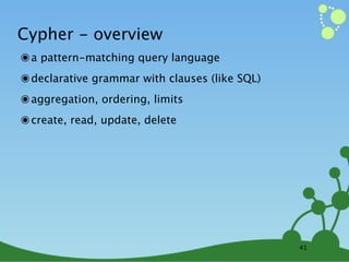 Cypher - overview
๏ a pattern-matching query language
๏ declarative grammar with clauses (like SQL)
๏ aggregation, ordering, limits
๏ create, read, update, delete




                                                41
 