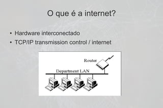 O que é a internet?

●   Hardware interconectado
●   TCP/IP transmission control / internet
 