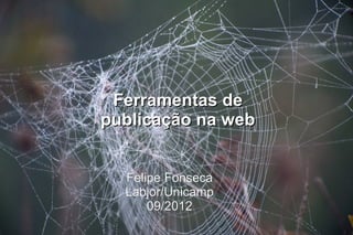 Ferramentas de
publicação na web


  Felipe Fonseca
  Labjor/Unicamp
      09/2012
 