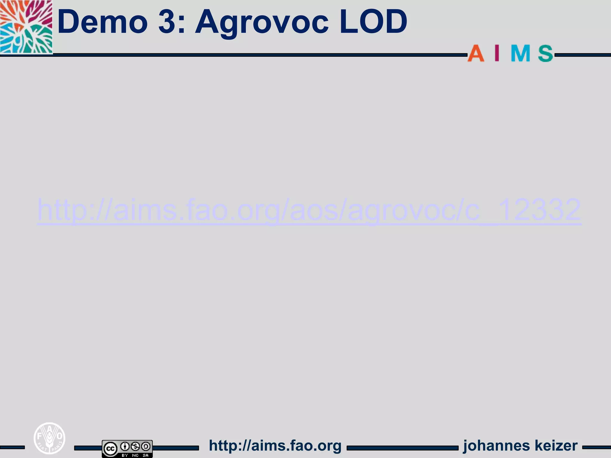 Demo 3: Agrovoc LOD




http://aims.fao.org/aos/agrovoc/c_12332




            http://aims.fao.org   johannes keizer
 