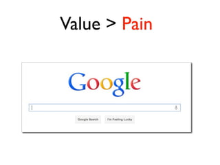 Value > Pain
 