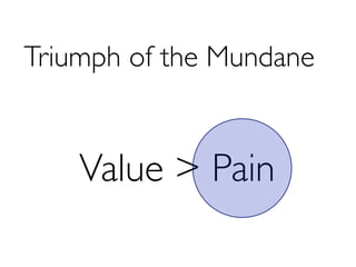 Triumph of the Mundane


    Value > Pain
 
