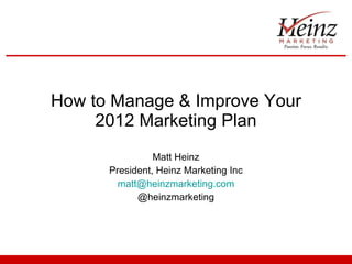 How to Manage & Improve Your 2012 Marketing Plan Matt Heinz President, Heinz Marketing Inc [email_address] @heinzmarketing 
