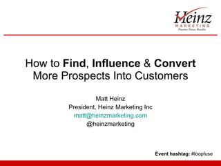 How to  Find ,  Influence  &  Convert  More Prospects Into Customers Matt Heinz President, Heinz Marketing Inc [email_address] @heinzmarketing Event hashtag:  #loopfuse 