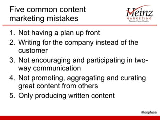 Five common content marketing mistakes <ul><li>Not having a plan up front </li></ul><ul><li>Writing for the company instea...