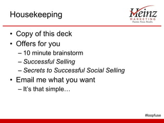 Housekeeping Copy of this deck Offers for you 10 minute brainstorm Successful Selling Secrets to Successful Social Selling Email me what you want It’s that simple… #loopfuse 