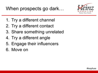 When prospects go dark… Try a different channel Try a different contact Share something unrelated Try a different angle Engage their influencers Move on #loopfuse 