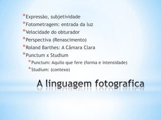 * Expressão, subjetividade
* Fotometragem: entrada da luz
* Velocidade do obturador
* Perspectiva (Renascimento)
* Roland Barthes: A Câmara Clara
* Punctum x Studium
  * Punctum: Aquilo que fere (forma e intensidade)
  * Studium: (contexo)
 