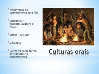 * Transmissão do
 conhecimento pela fala

* Sabedoria =
 memoria(auditiva e
 visual)

* Sabios = anciãos

* Mitologia

* Narrativa como forma
 de transmitir o
 conhecimento
 