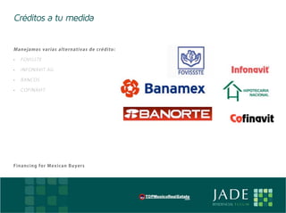 Créditos a tu medida


    Mane jamos varias alternativas de crédito:

    •	   FOVISSTE

    •	   INFONAVIT AG

    •	   BANCOS

    •	   COFINAVIT




    Fi na nci ng fo r Mex ic an Buyers




E                                                JADE
                                                 RESIDENCIAL T U L U M
 