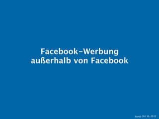 Facebook-Werbung
außerhalb von Facebook




                         Stand: 11.10.2012
 