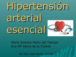 Hipertensión
arterial
esencial
María Dolores Marín del Tiempo
Eva Mª Senra de la Fuente

     R1-San José Norte –Sector II
 