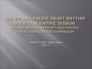 October 3-6, 2012, Taipei, Taiwan
             ( Oct. 3 )
 