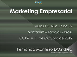 Marketing Empresarial

           Aulas 15, 16 e 17 de 32
       Santarém – Tapajós – Brasil
   04, 06 e 11 de Outubro de 2012


  Fernando Monteiro D’Andrea
                     dodandrea2@gmail.com
 