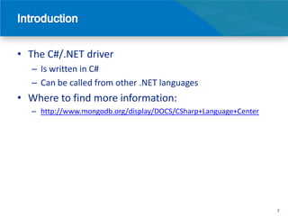 • The C#/.NET driver
  – Is written in C#
  – Can be called from other .NET languages
• Where to find more information:
  – http://www.mongodb.org/display/DOCS/CSharp+Language+Center




                                                                 2
 