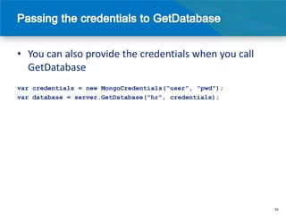 • You can also provide the credentials when you call
  GetDatabase
var credentials = new MongoCredentials("user", "pwd");
var database = server.GetDatabase("hr", credentials);




                                                         34
 