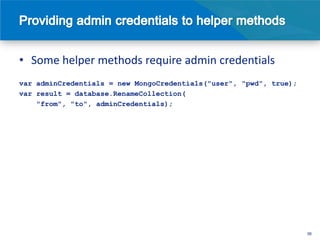• Some helper methods require admin credentials
var adminCredentials = new MongoCredentials("user", "pwd", true);
var result = database.RenameCollection(
    "from", "to", adminCredentials);




                                                                    38
 