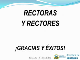 RECTORAS
  Y RECTORES


¡GRACIAS Y ÉXITOS!
     Barranquilla, 5 de octubre de 2012   40
 