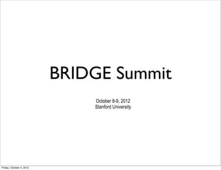 BRIDGE Summit
                              October 8-9, 2012
                              Stanford University




Friday, October 5, 2012
 