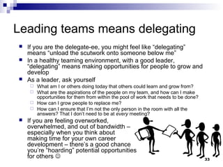 Leading teams means delegating
   If you are the delegate-ee, you might feel like “delegating”
    means “unload the scut...