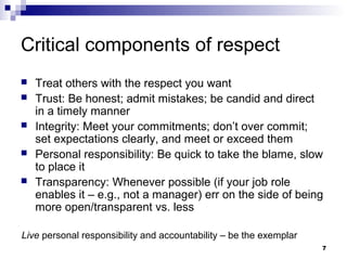 Critical components of respect
   Treat others with the respect you want
   Trust: Be honest; admit mistakes; be candid ...