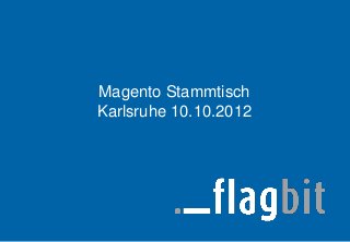Magento Stammtisch
Karlsruhe 10.10.2012
 