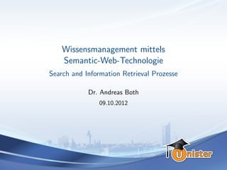 Wissensmanagement mittels
    Semantic-Web-Technologie
Search and Information Retrieval Prozesse

            Dr. Andreas Both
               09.10.2012
 