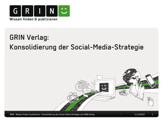 GRIN Verlag:
Konsolidierung der Social-Media-Strategie




GRIN · Wissen finden & publizieren | Konsolidierung der Social-Media-Strategie vom GRIN Verlag   11.10.2012   1
 