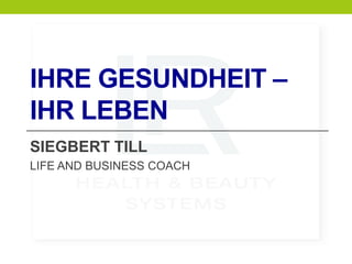 IHRE GESUNDHEIT –
IHR LEBEN
SIEGBERT TILL
LIFE AND BUSINESS COACH
 