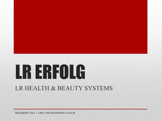 LR ERFOLG
LR HEALTH & BEAUTY SYSTEMS


SIEGBERT TILL - LIFE AND BUSINESS COACH
 