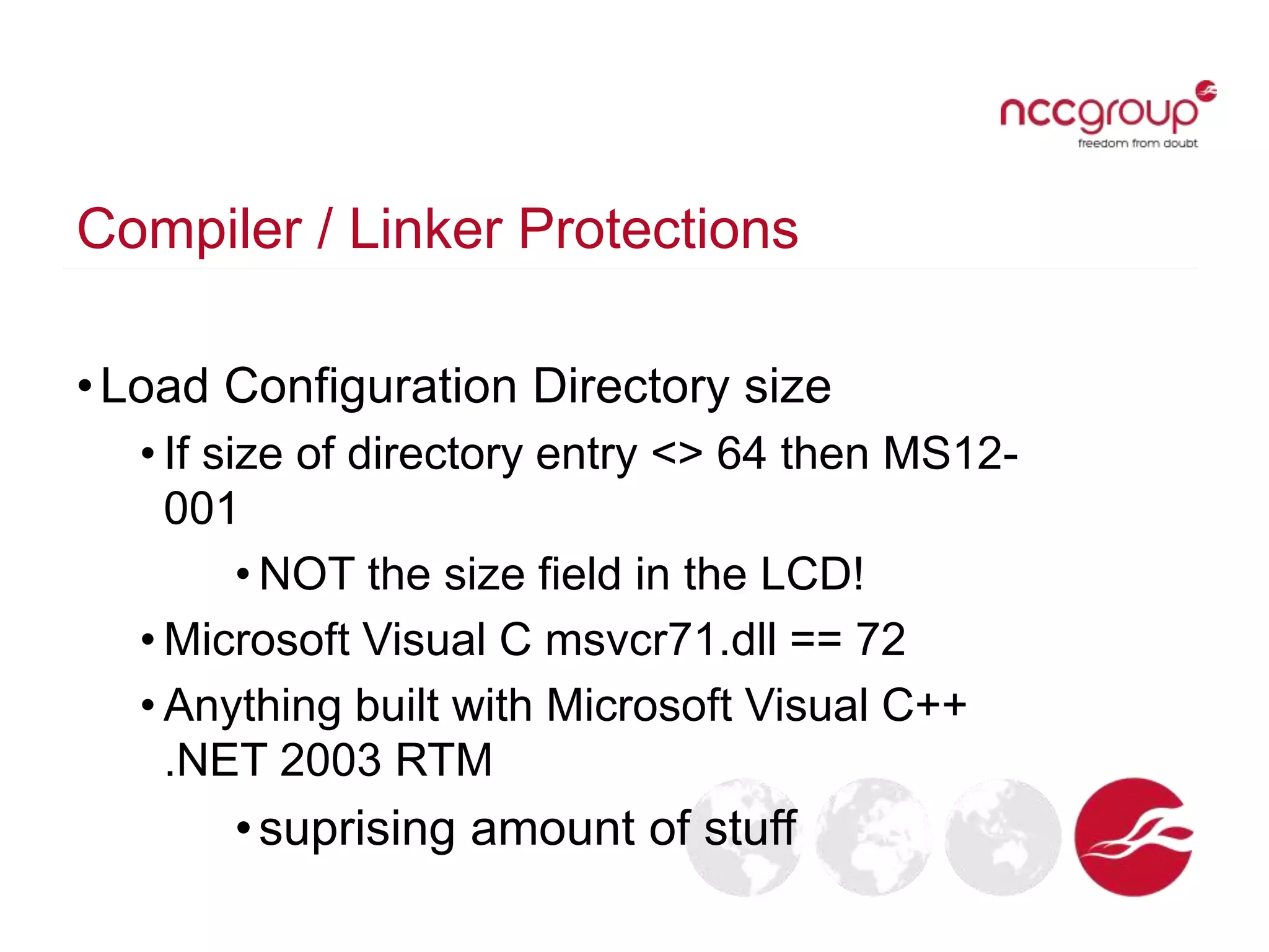 Compiler / Linker Protections
•Load Configuration Directory size
• If size of directory entry <> 64 then MS12-
001
• NOT the size field in the LCD!
• Microsoft Visual C msvcr71.dll == 72
• Anything built with Microsoft Visual C++
.NET 2003 RTM
•suprising amount of stuff
 