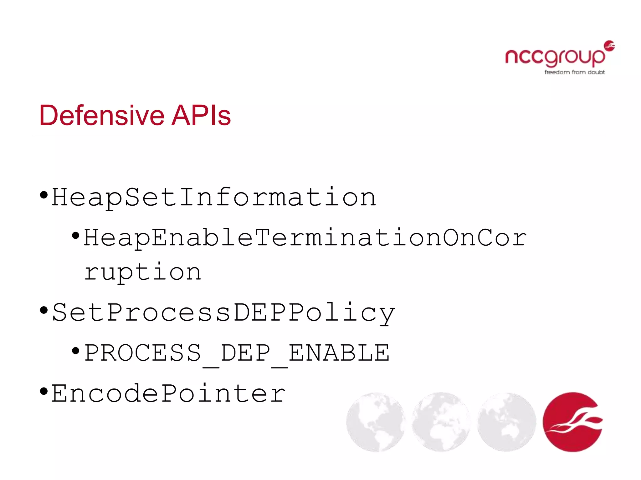 Defensive APIs
•HeapSetInformation
•HeapEnableTerminationOnCor
ruption
•SetProcessDEPPolicy
•PROCESS_DEP_ENABLE
•EncodePointer
 