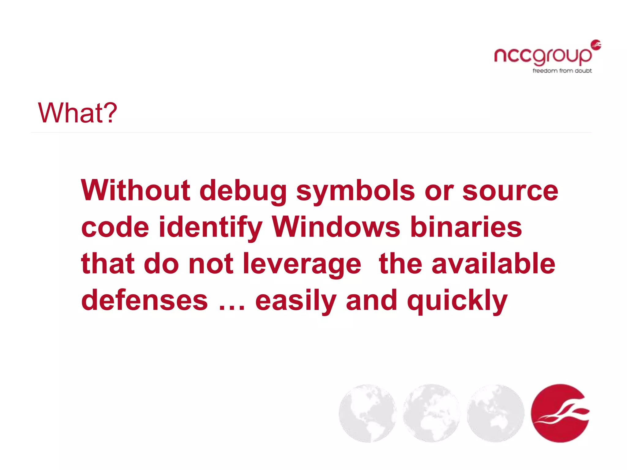 What?
Without debug symbols or source
code identify Windows binaries
that do not leverage the available
defenses … easily and quickly
 