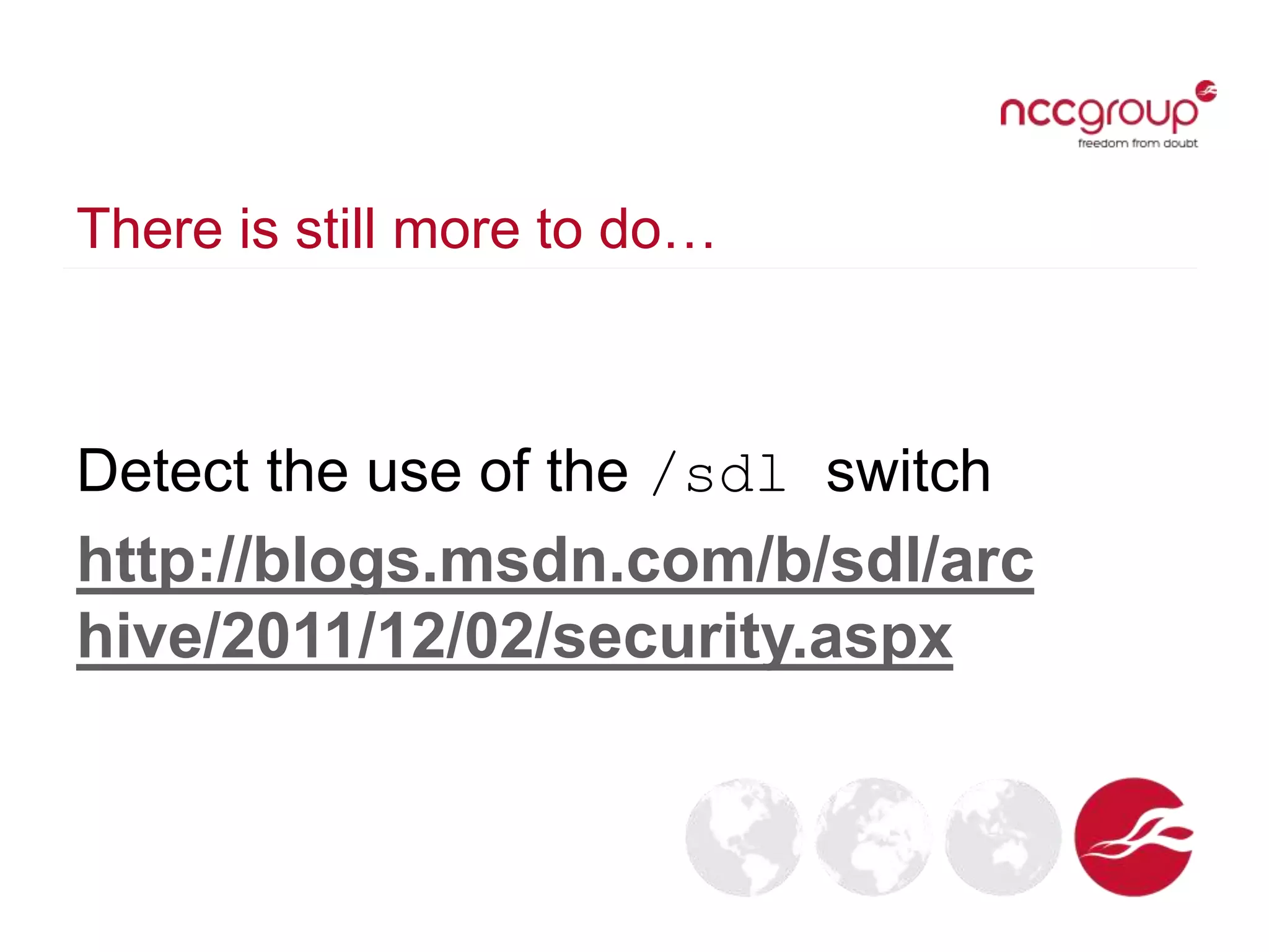 There is still more to do…
Detect the use of the /sdl switch
http://blogs.msdn.com/b/sdl/arc
hive/2011/12/02/security.aspx
 
