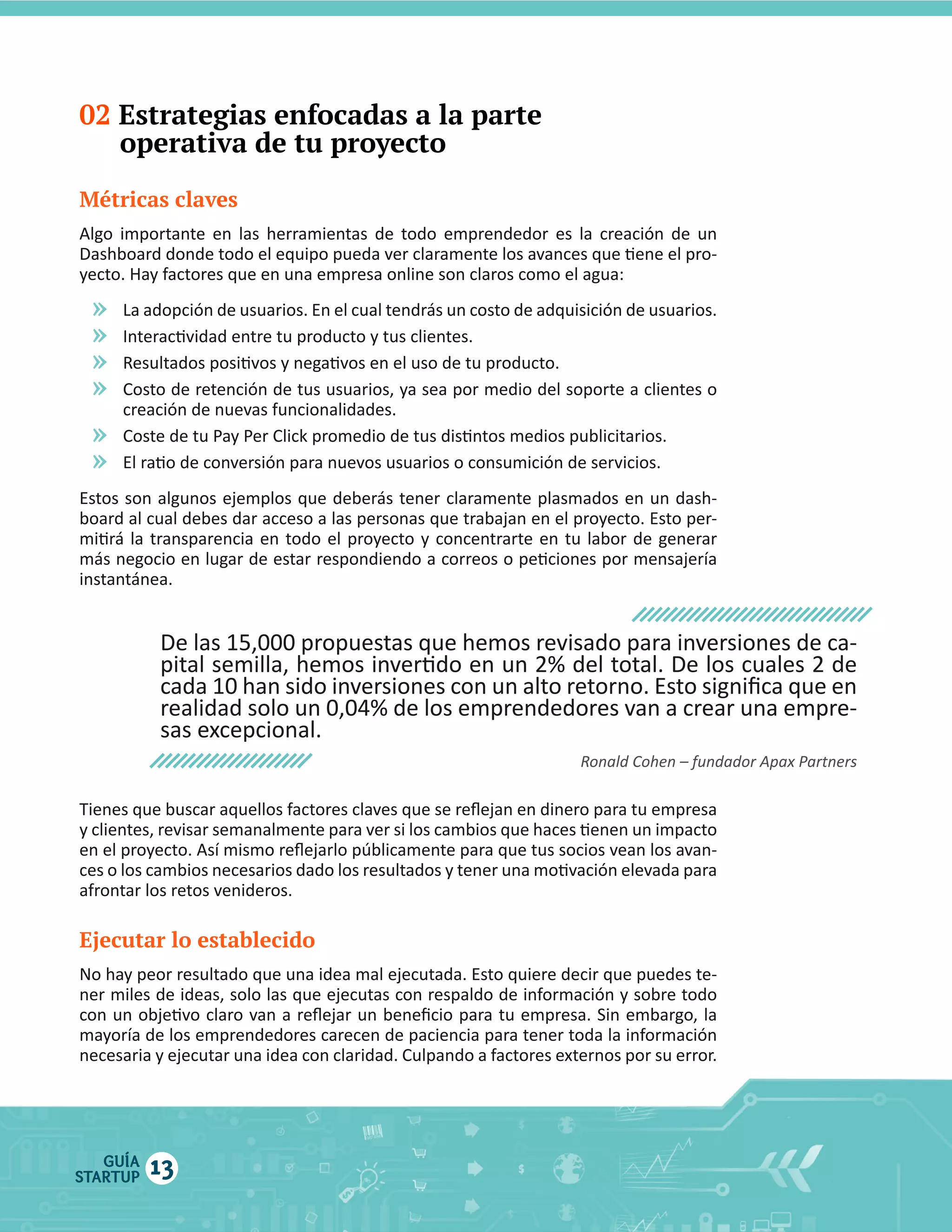 02 Estrategias enfocadas a la parte
operativa de tu proyecto
Métricas claves

»
»
»
»
»
»

Ejecutar lo establecido

GUÍA
STARTUP

13

 
