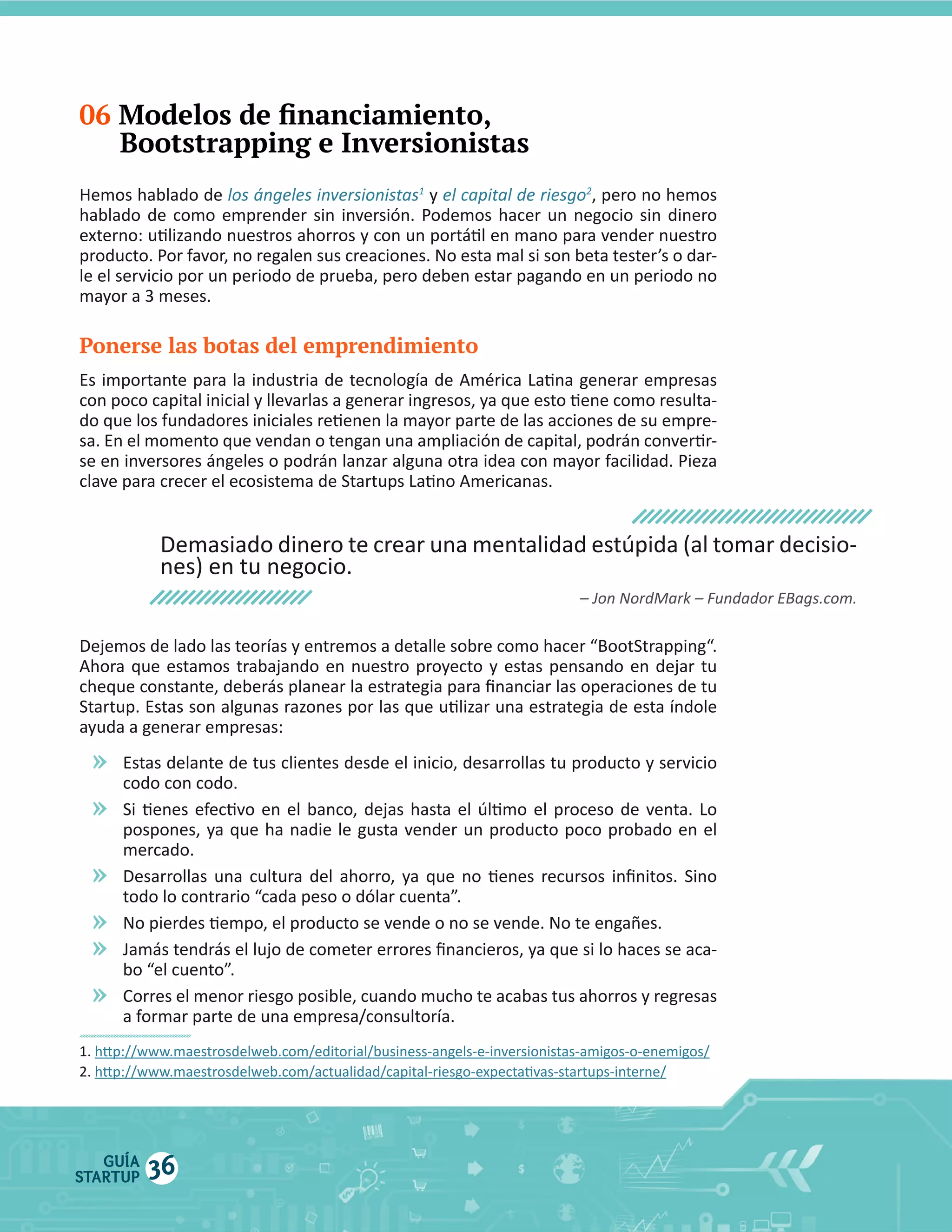 06

Bootstrapping e Inversionistas

Hemos  hablado  de  

1

  y  

Ponerse las botas del emprendimiento

»
»
»
»
»
»

GUÍA
STARTUP

36

2

 