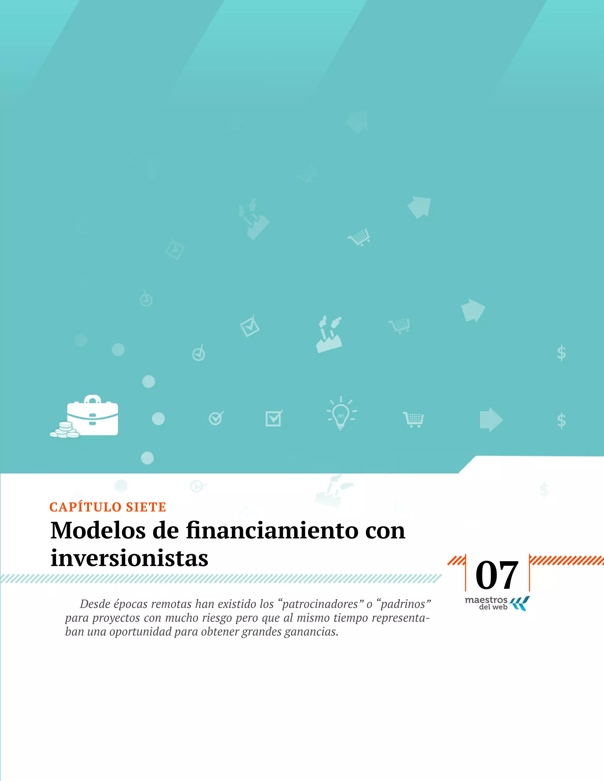 CAPÍTULO SIETE

inversionistas
para proyectos con mucho riesgo pero que al mismo tiempo representaban una oportunidad para obtener grandes ganancias.

GUÍA
STARTUP

40

07

 